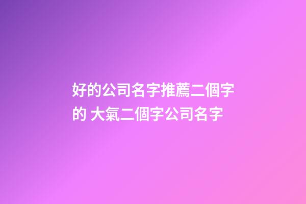 好的公司名字推薦二個字的 大氣二個字公司名字